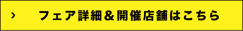 フェア詳細＆開催店舗はこちら