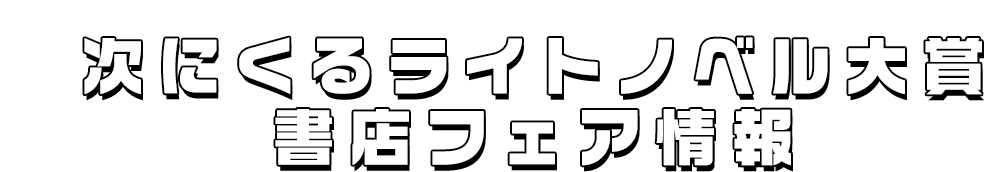 次にくるライトノベル大賞 書店フェア情報