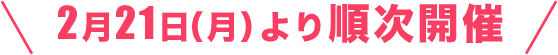 2月21日（月）より順次開催