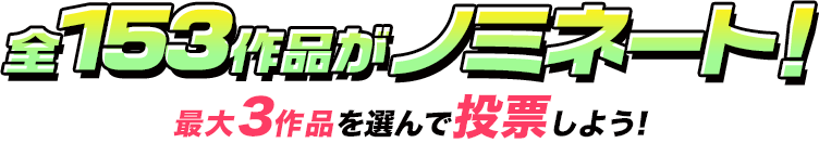 全153作品がノミネート！最大3作品を選んで投票しよう！