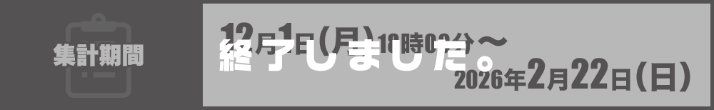 [ただいま集計中！]集計期間：12月1日（月）18時00分～2025年2月22日（日）